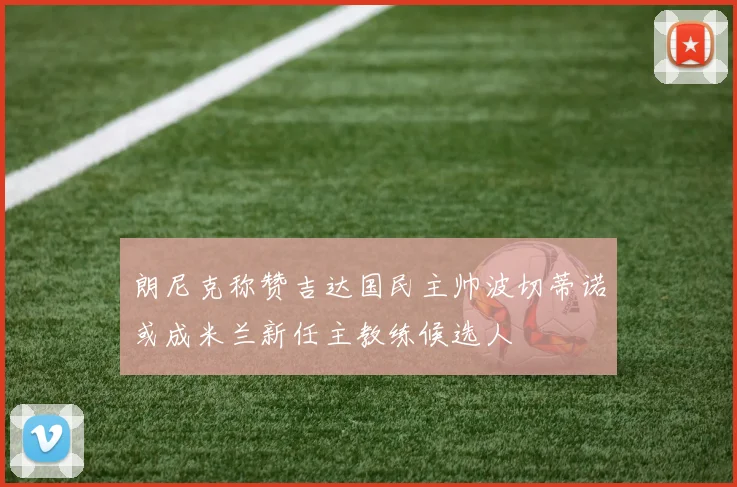 朗尼克称赞吉达国民主帅波切蒂诺或成米兰新任主教练候选人