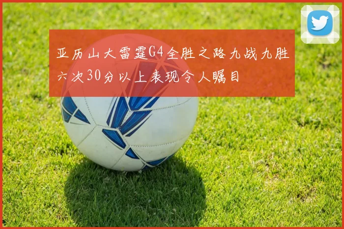 亚历山大雷霆G4全胜之路九战九胜六次30分以上表现令人瞩目