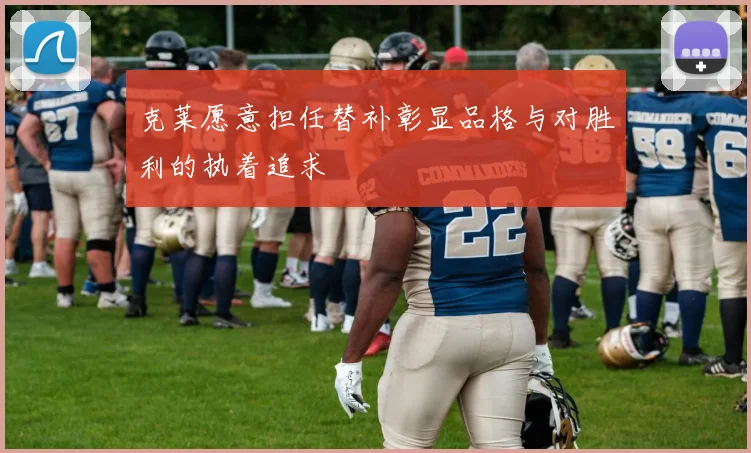 克莱愿意担任替补彰显品格与对胜利的执着追求