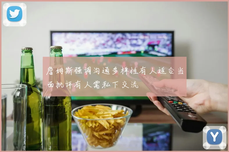 詹姆斯强调沟通多样性有人适合当面批评有人需私下交流
