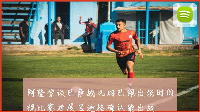 阿隆索谈巴萨战况姆巴佩出场时间视比赛进展吕迪格确认能出战