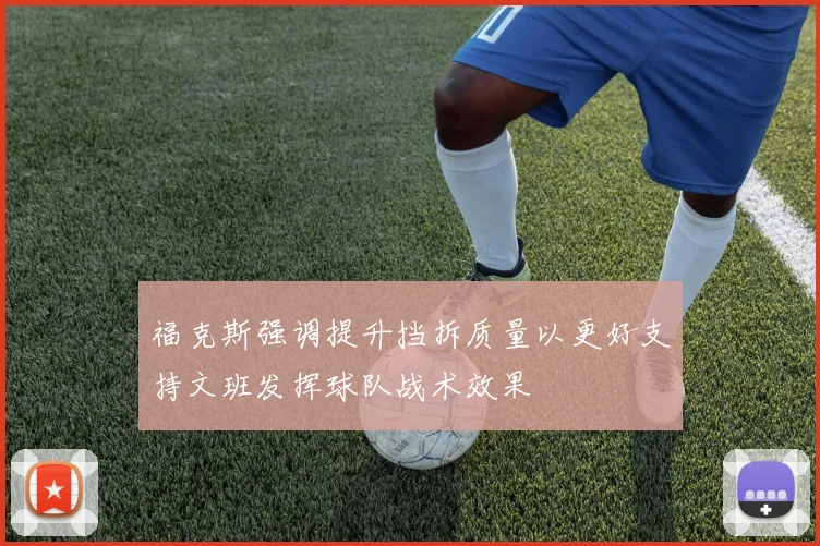 福克斯强调提升挡拆质量以更好支持文班发挥球队战术效果