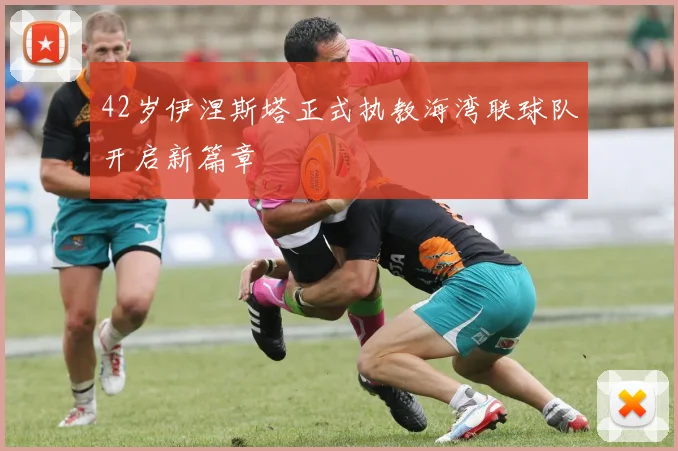 42岁伊涅斯塔正式执教海湾联球队开启新篇章
