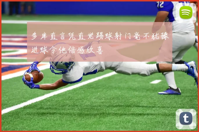 多库直言凭直觉踢球射门毫不犹豫进球令他倍感欣喜