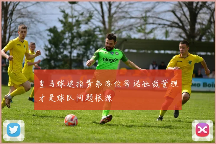皇马球迷指责弗洛伦蒂诺独裁管理才是球队问题根源