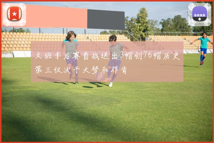 文班季后赛首战送出3帽创76帽历史第三仅次于大梦和邓肯