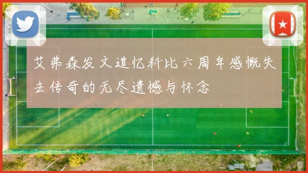 艾弗森发文追忆科比六周年感慨失去传奇的无尽遗憾与怀念