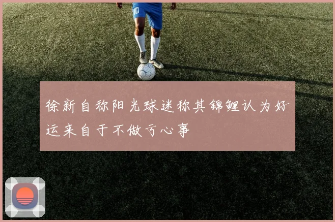 徐新自称阳光球迷称其锦鲤认为好运来自于不做亏心事
