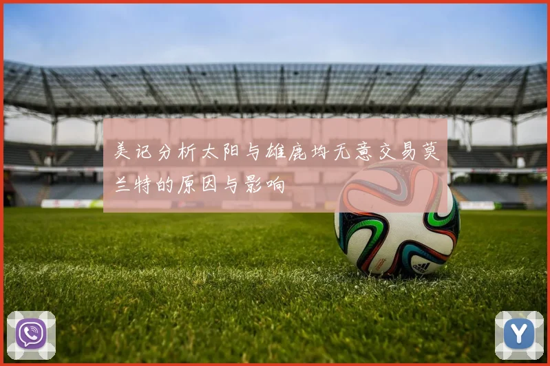 美记分析太阳与雄鹿均无意交易莫兰特的原因与影响