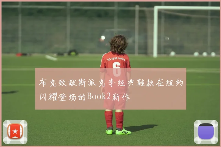 布克致敬斯派克李经典鞋款在纽约闪耀登场的Book2新作